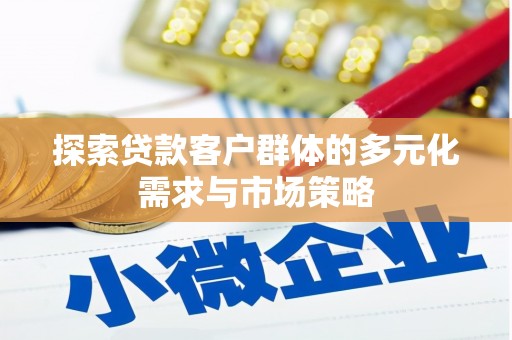 久治探索贷款客户群体的多元化需求与市场策略