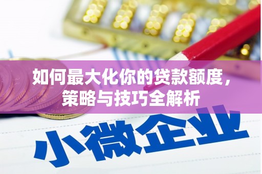 久治如何最大化你的贷款额度，策略与技巧全解析