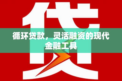 久治循环贷款，灵活融资的现代金融工具