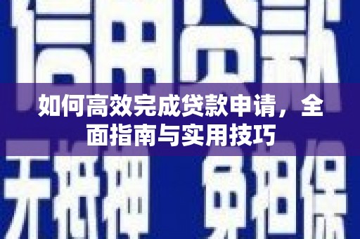 久治如何高效完成贷款申请，全面指南与实用技巧
