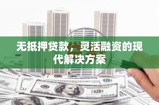 久治无抵押贷款，灵活融资的现代解决方案