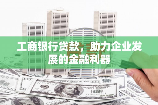 久治工商银行贷款，助力企业发展的金融利器