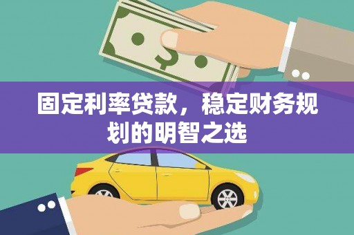 久治固定利率贷款，稳定财务规划的明智之选