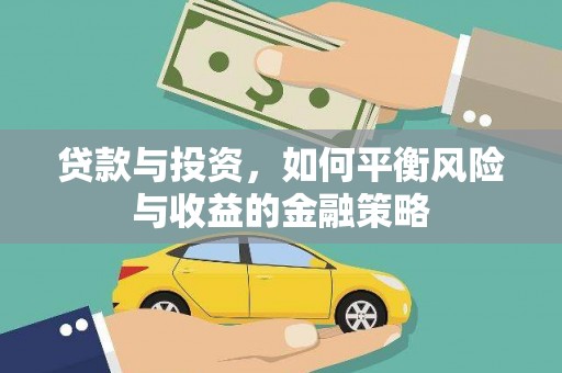 久治贷款与投资，如何平衡风险与收益的金融策略