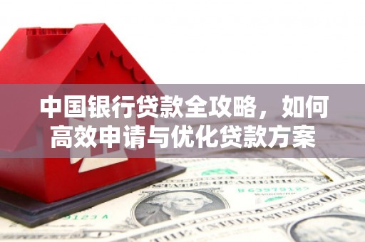 久治中国银行贷款全攻略，如何高效申请与优化贷款方案