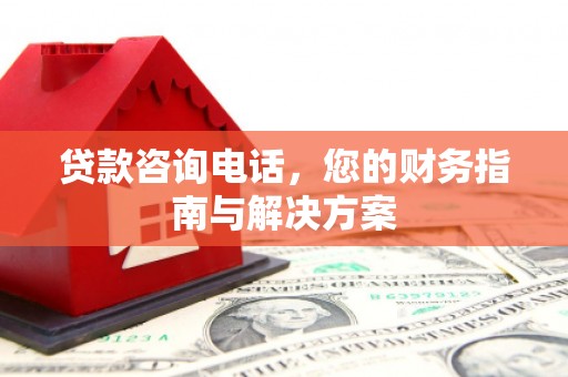 久治贷款咨询电话，您的财务指南与解决方案