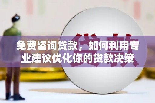 久治免费咨询贷款，如何利用专业建议优化你的贷款决策