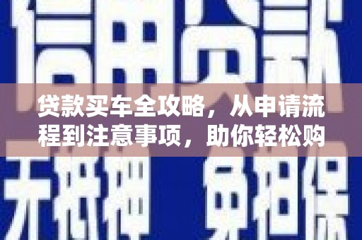 久治贷款买车全攻略，从申请流程到注意事项，助你轻松购车
