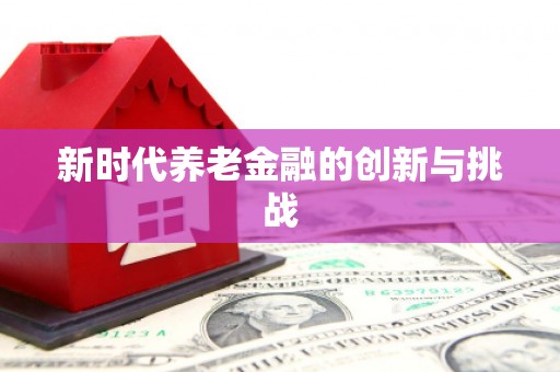 久治新时代养老金融的创新与挑战