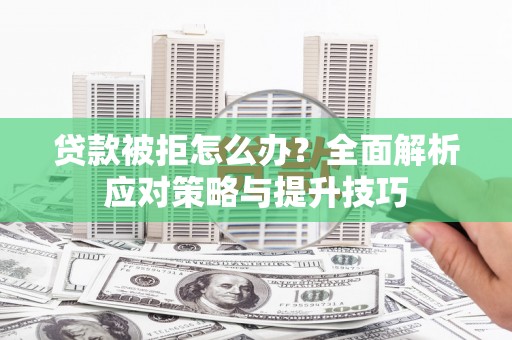 久治贷款被拒怎么办？全面解析应对策略与提升技巧