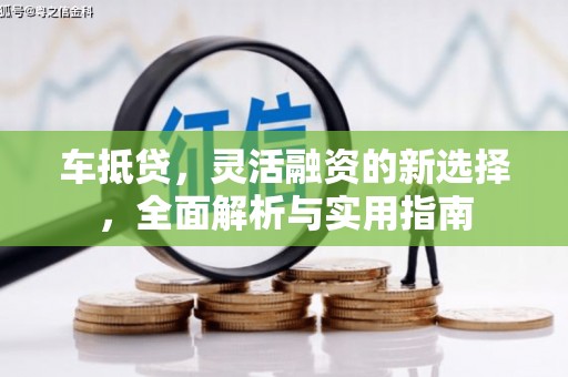 久治车抵贷，灵活融资的新选择，全面解析与实用指南