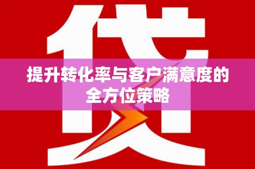 久治提升转化率与客户满意度的全方位策略