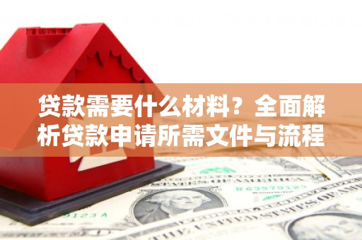 久治贷款需要什么材料？全面解析贷款申请所需文件与流程