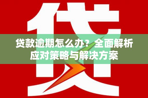久治贷款逾期怎么办？全面解析应对策略与解决方案