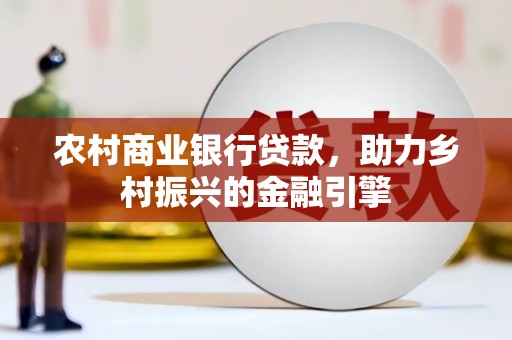 久治农村商业银行贷款，助力乡村振兴的金融引擎