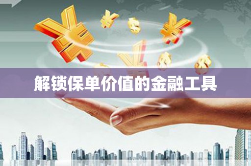 久治解锁保单价值的金融工具