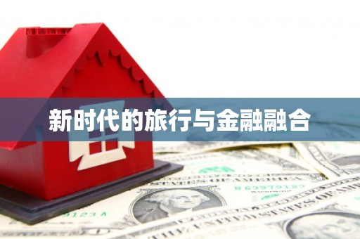 久治新时代的旅行与金融融合