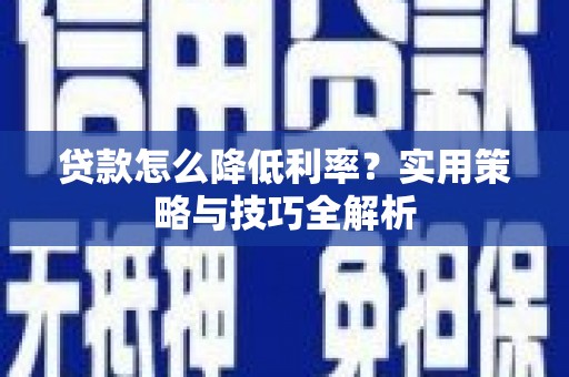 久治贷款怎么降低利率？实用策略与技巧全解析